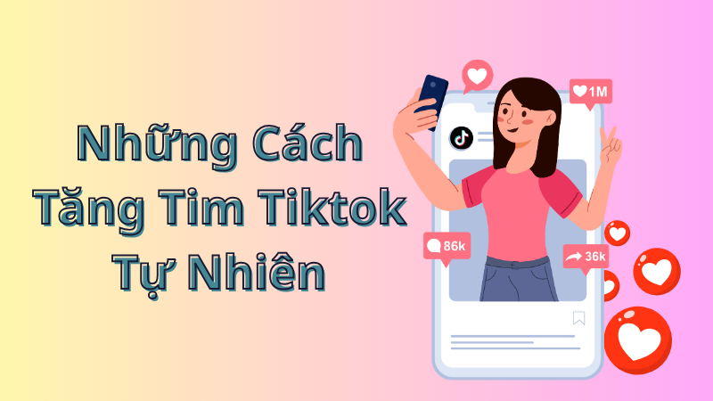 Cách Tăng Tim TikTok Tự Nhiên Và Hiệu Quả Nhất